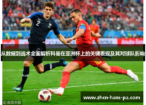 从数据到战术全面解析科曼在亚洲杯上的关键表现及其对球队影响