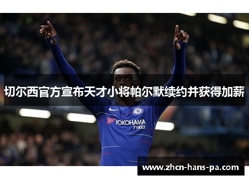 切尔西官方宣布天才小将帕尔默续约并获得加薪