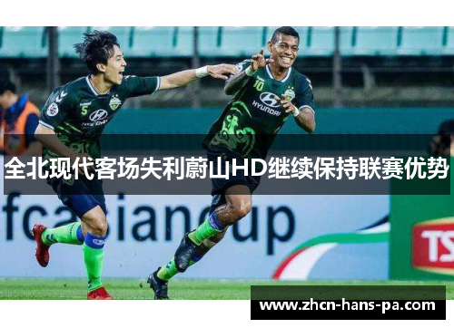 全北现代客场失利蔚山HD继续保持联赛优势 全北现代客场失利蔚山HD继续保持联赛优势