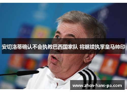 安切洛蒂确认不会执教巴西国家队 将继续执掌皇马帅印