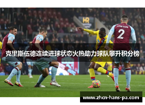 克里斯伍德连续进球状态火热助力球队攀升积分榜
